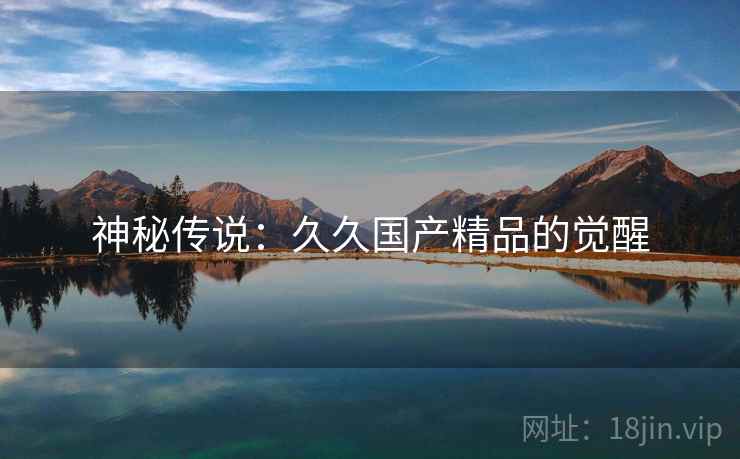 神秘传说：久久国产精品的觉醒