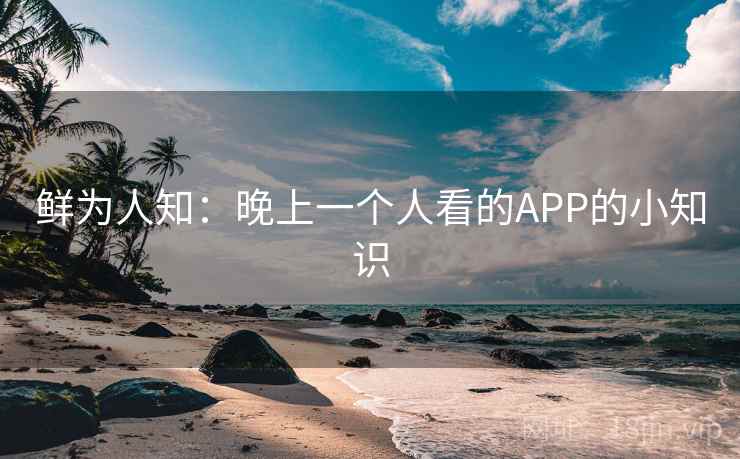 鲜为人知：晚上一个人看的APP的小知识