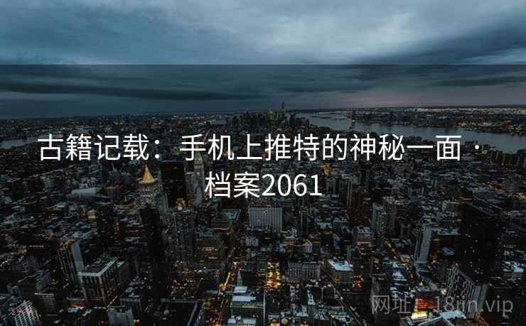 古籍记载：手机上推特的神秘一面 · 档案2061