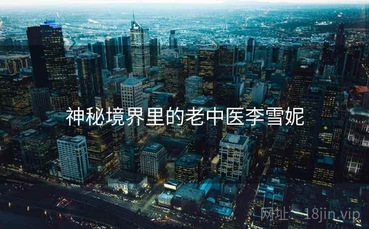 神秘境界里的老中医李雪妮