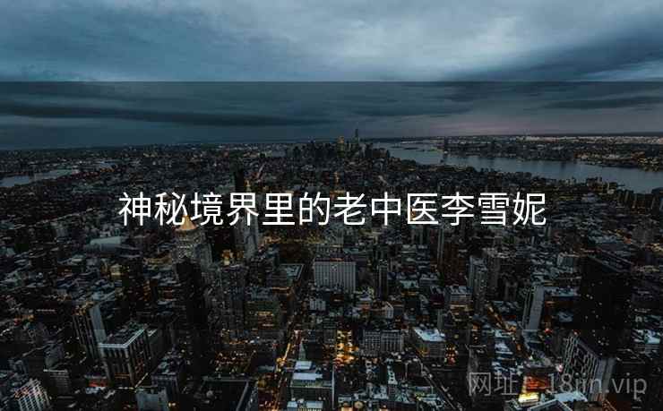 神秘境界里的老中医李雪妮