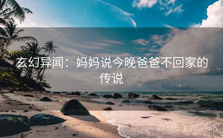 玄幻异闻：妈妈说今晚爸爸不回家的传说