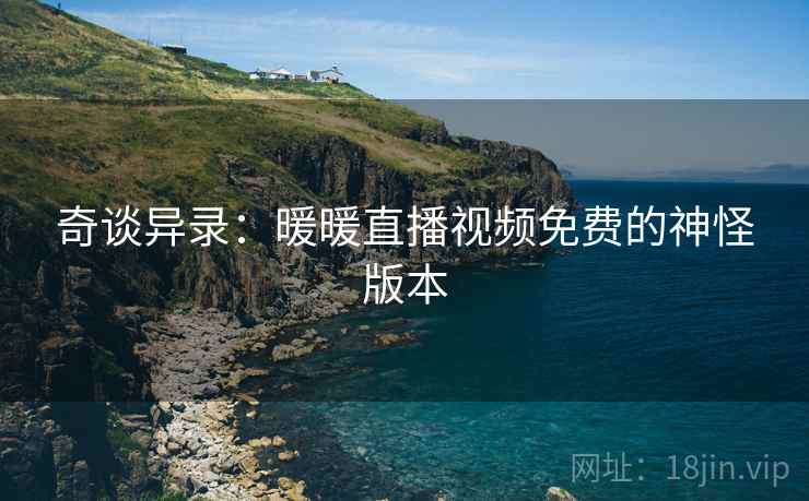 奇谈异录：暖暖直播视频免费的神怪版本