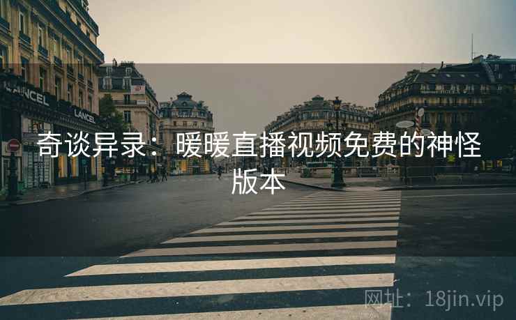 奇谈异录：暖暖直播视频免费的神怪版本