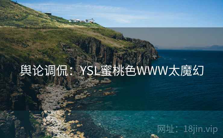 舆论调侃：YSL蜜桃色WWW太魔幻