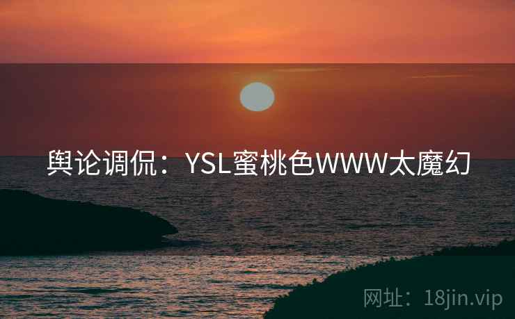 舆论调侃：YSL蜜桃色WWW太魔幻