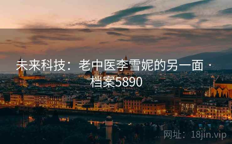 未来科技：老中医李雪妮的另一面 · 档案5890