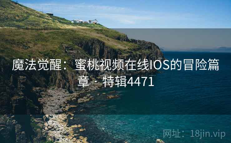 魔法觉醒：蜜桃视频在线IOS的冒险篇章 · 特辑4471