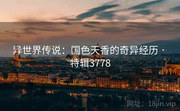 异世界传说：国色天香的奇异经历 · 特辑3778