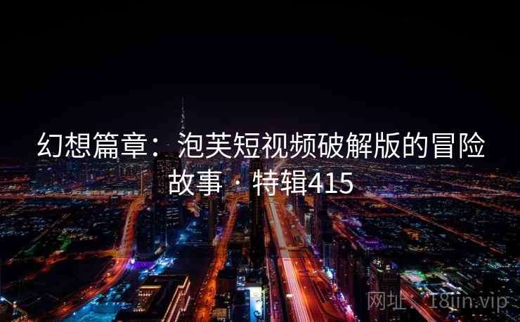 幻想篇章：泡芙短视频破解版的冒险故事 · 特辑415