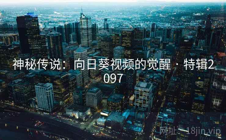 神秘传说：向日葵视频的觉醒 · 特辑2097