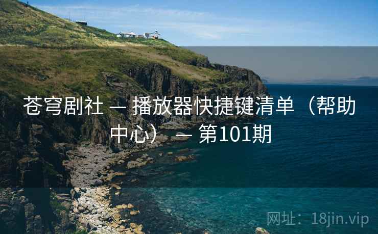 苍穹剧社 — 播放器快捷键清单（帮助中心） — 第101期