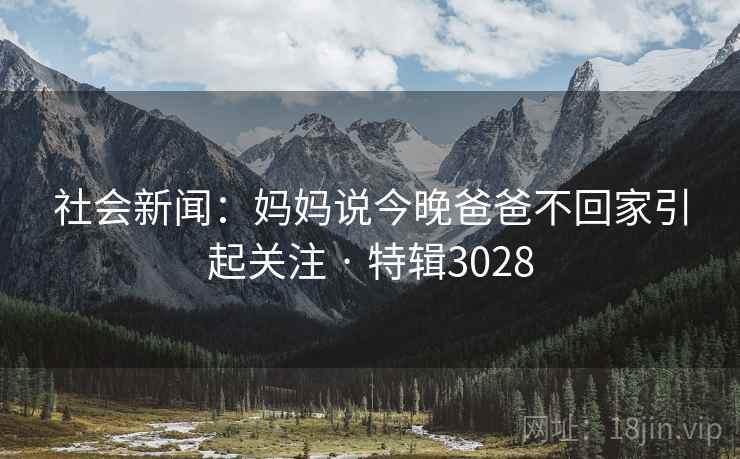 社会新闻：妈妈说今晚爸爸不回家引起关注 · 特辑3028