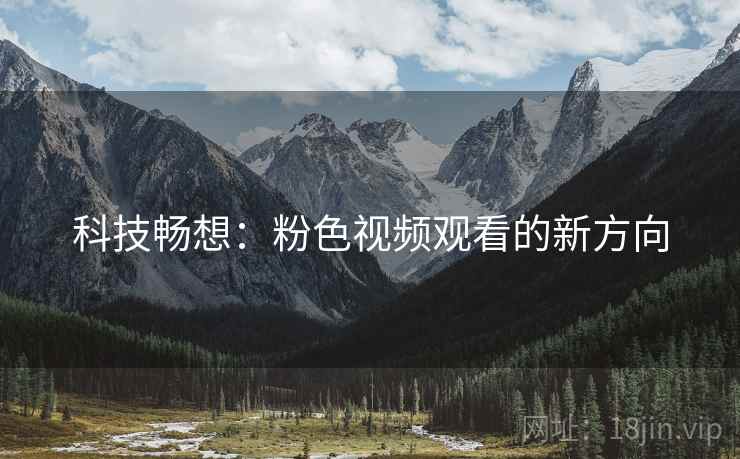科技畅想：粉色视频观看的新方向