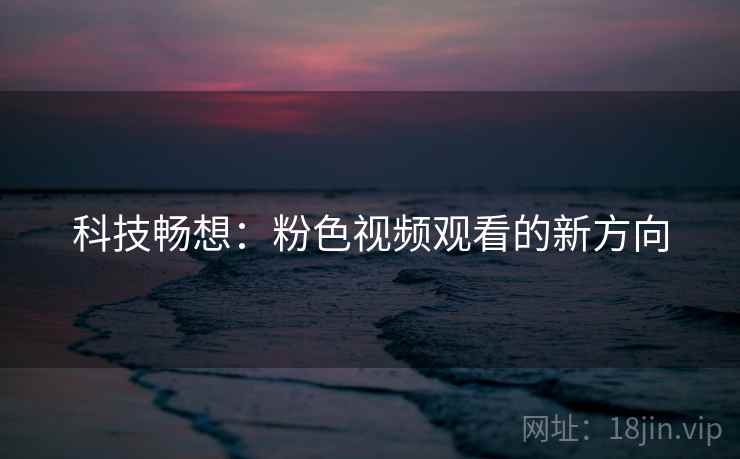 科技畅想：粉色视频观看的新方向