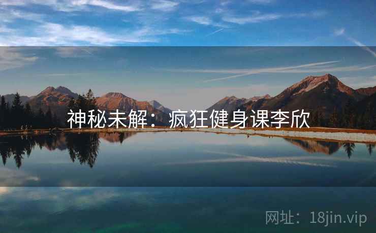 神秘未解：疯狂健身课李欣