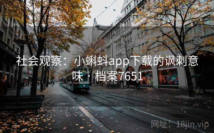 社会观察：小蝌蚪app下载的讽刺意味 · 档案7651