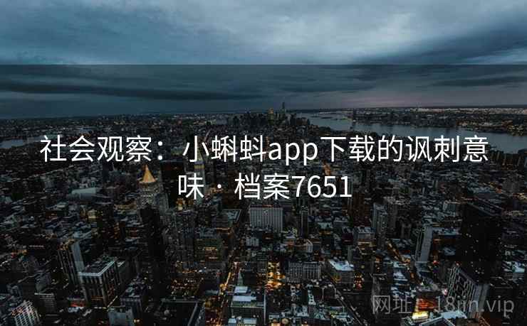 社会观察：小蝌蚪app下载的讽刺意味 · 档案7651