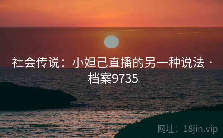 社会传说：小妲己直播的另一种说法 · 档案9735