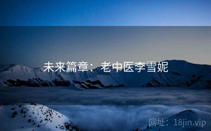 未来篇章:老中医李雪妮 未来篇章:老中医李雪妮