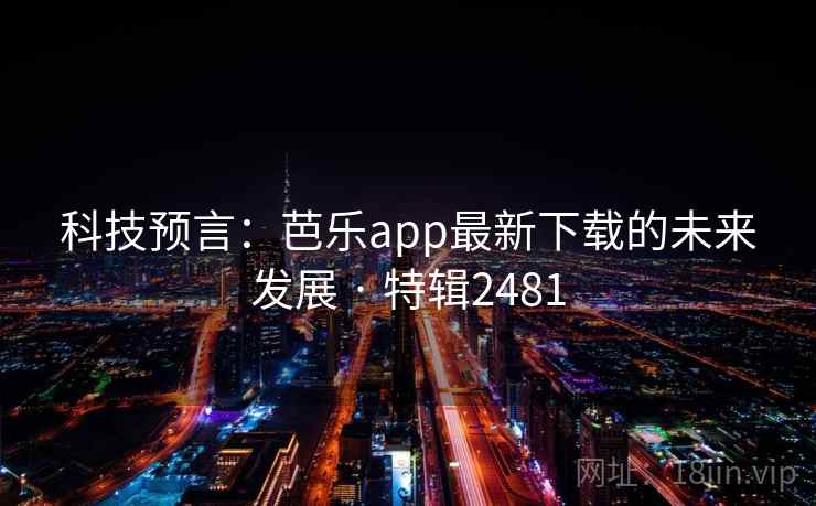 科技预言：芭乐app最新下载的未来发展 · 特辑2481