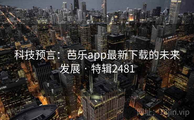 科技预言：芭乐app最新下载的未来发展 · 特辑2481