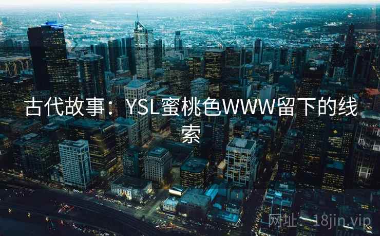 古代故事：YSL蜜桃色WWW留下的线索