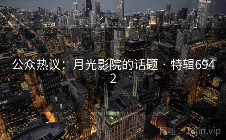公众热议：月光影院的话题 · 特辑6942