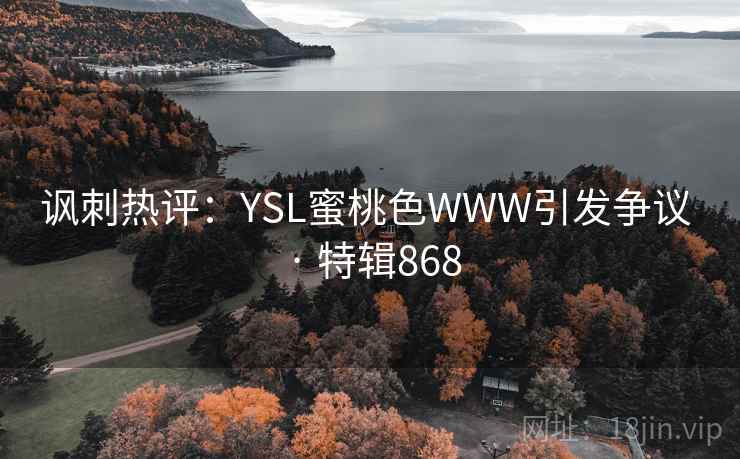 讽刺热评:YSL蜜桃色WWW引发争议 · 特辑868 讽刺热评:YSL蜜桃色WWW引发争议 · 特辑868