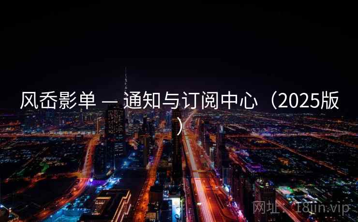 风岙影单 — 通知与订阅中心（2025版）