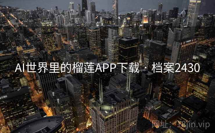 AI世界里的榴莲APP下载 · 档案2430 AI世界里的榴莲APP下载 · 档案2430