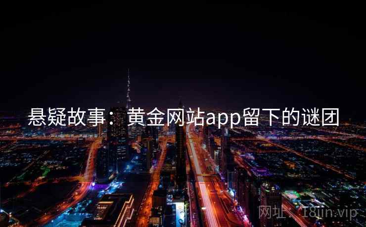 悬疑故事:黄金网站app留下的谜团 悬疑故事:黄金网站app留下的谜团
