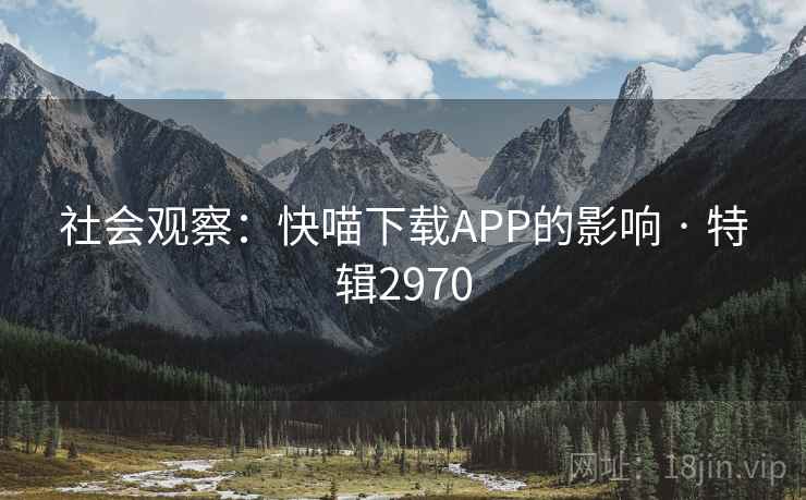 社会观察:快喵下载APP的影响 · 特辑2970 社会观察:快喵下载APP的影响 · 特辑2970