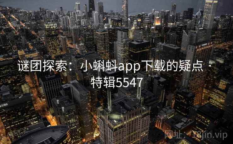 谜团探索：小蝌蚪app下载的疑点 · 特辑5547
