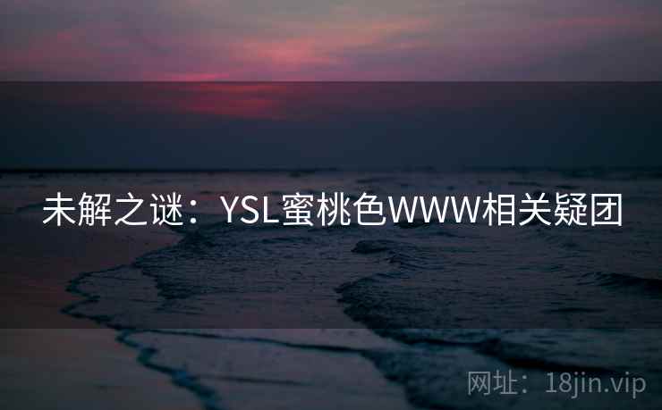 未解之谜:YSL蜜桃色WWW相关疑团 未解之谜:YSL蜜桃色WWW相关疑团
