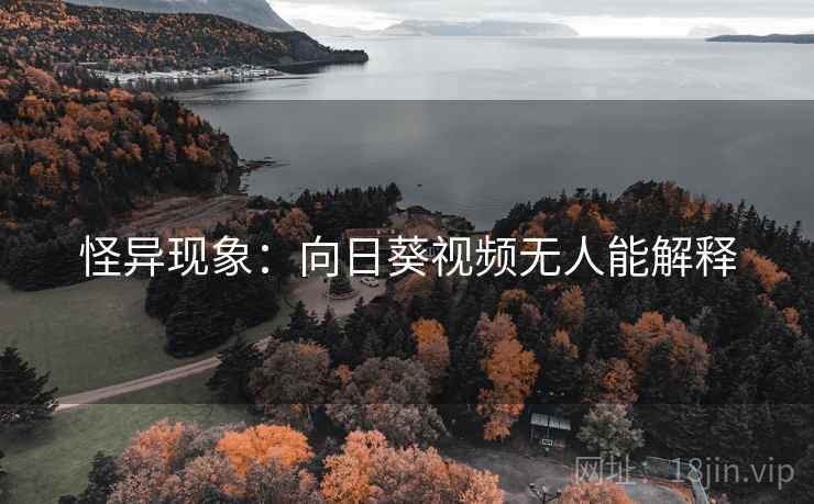 怪异现象：向日葵视频无人能解释