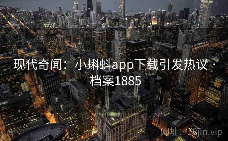 现代奇闻：小蝌蚪app下载引发热议 · 档案1885