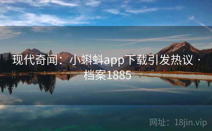 现代奇闻：小蝌蚪app下载引发热议 · 档案1885
