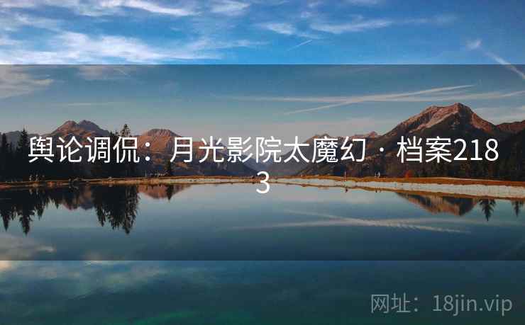 舆论调侃:月光影院太魔幻 · 档案2183 舆论调侃:月光影院太魔幻 · 档案2183