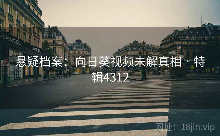 悬疑档案：向日葵视频未解真相 · 特辑4312