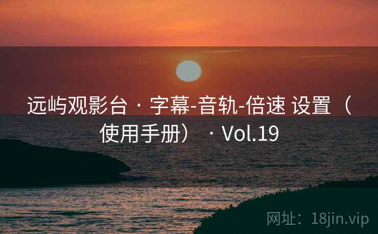 远屿观影台 · 字幕-音轨-倍速 设置(使用手册) · Vol.19 远屿观影台 · 字幕-音轨-倍速 设置(使用手册) · Vol.19