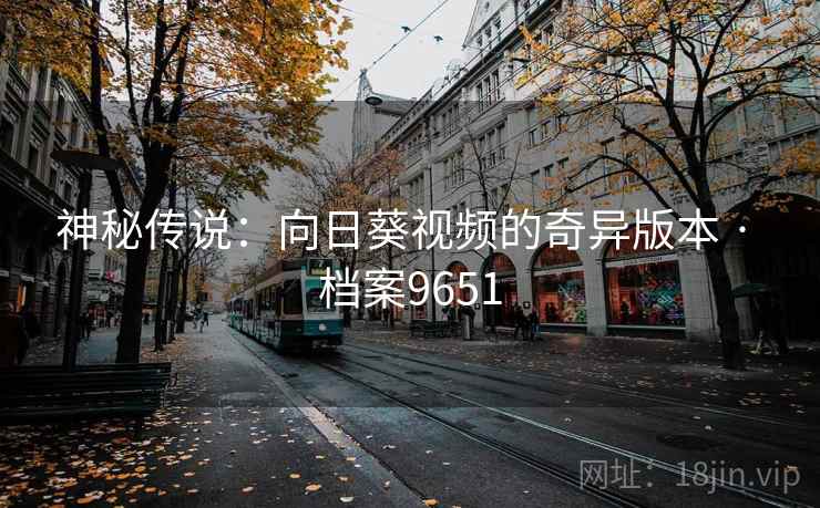 神秘传说：向日葵视频的奇异版本 · 档案9651