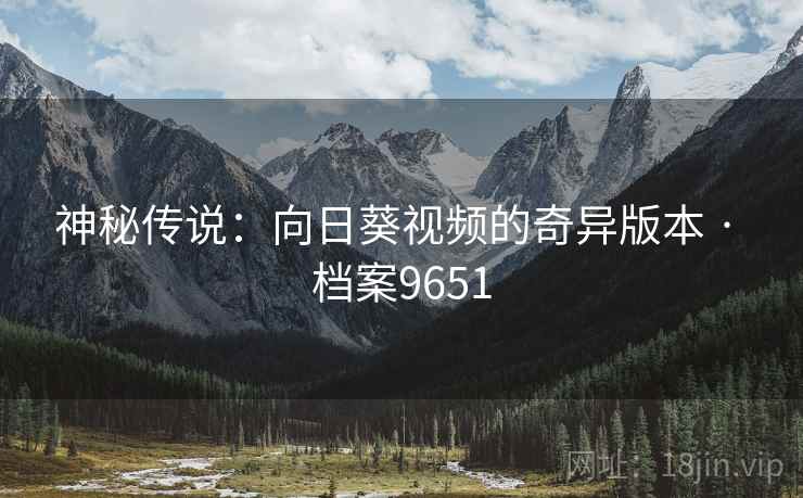 神秘传说：向日葵视频的奇异版本 · 档案9651