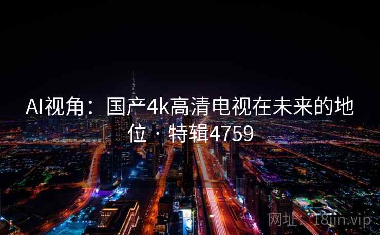 AI视角：国产4k高清电视在未来的地位 · 特辑4759