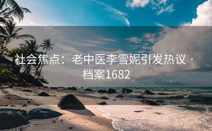 社会焦点：老中医李雪妮引发热议 · 档案1682