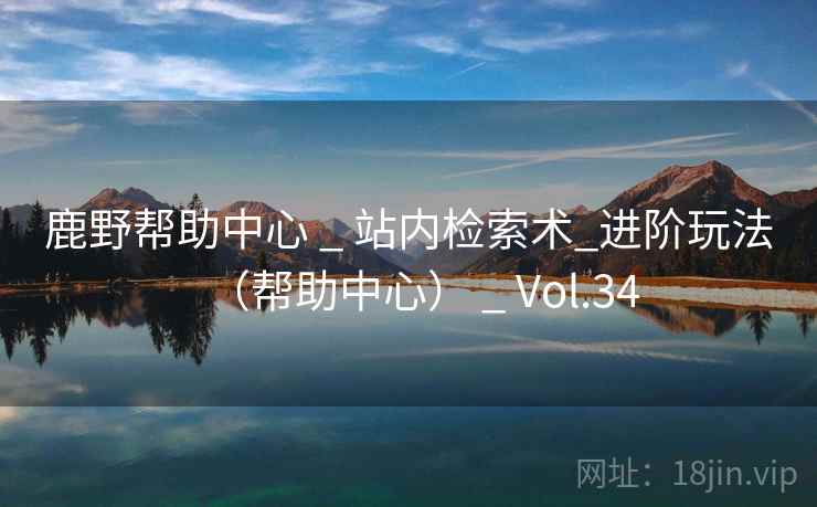 鹿野帮助中心 _ 站内检索术_进阶玩法(帮助中心) _ Vol.34 鹿野帮助中心 _ 站内检索术_进阶玩法(帮助中心) _ Vol.34