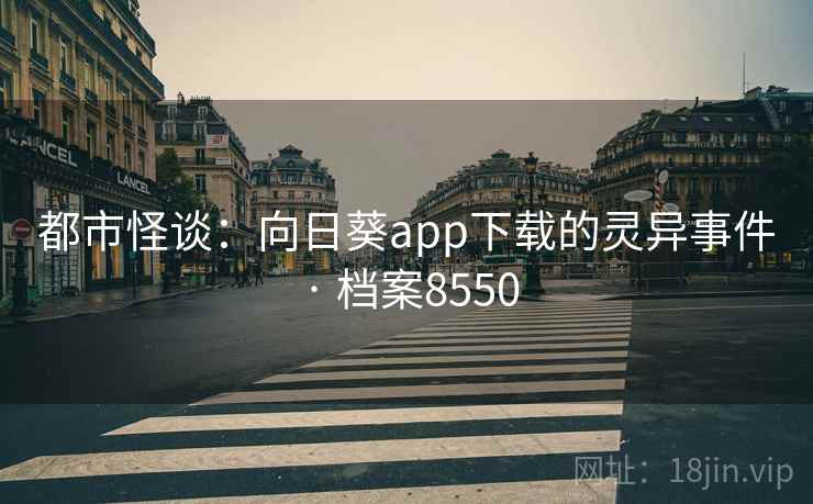 都市怪谈：向日葵app下载的灵异事件 · 档案8550