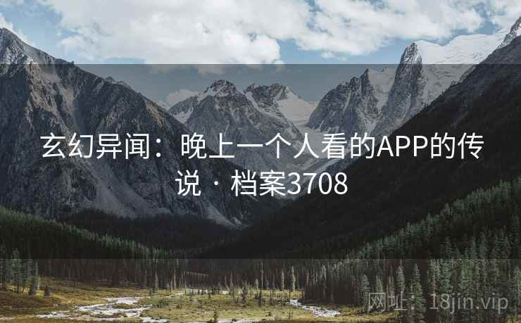 玄幻异闻：晚上一个人看的APP的传说 · 档案3708